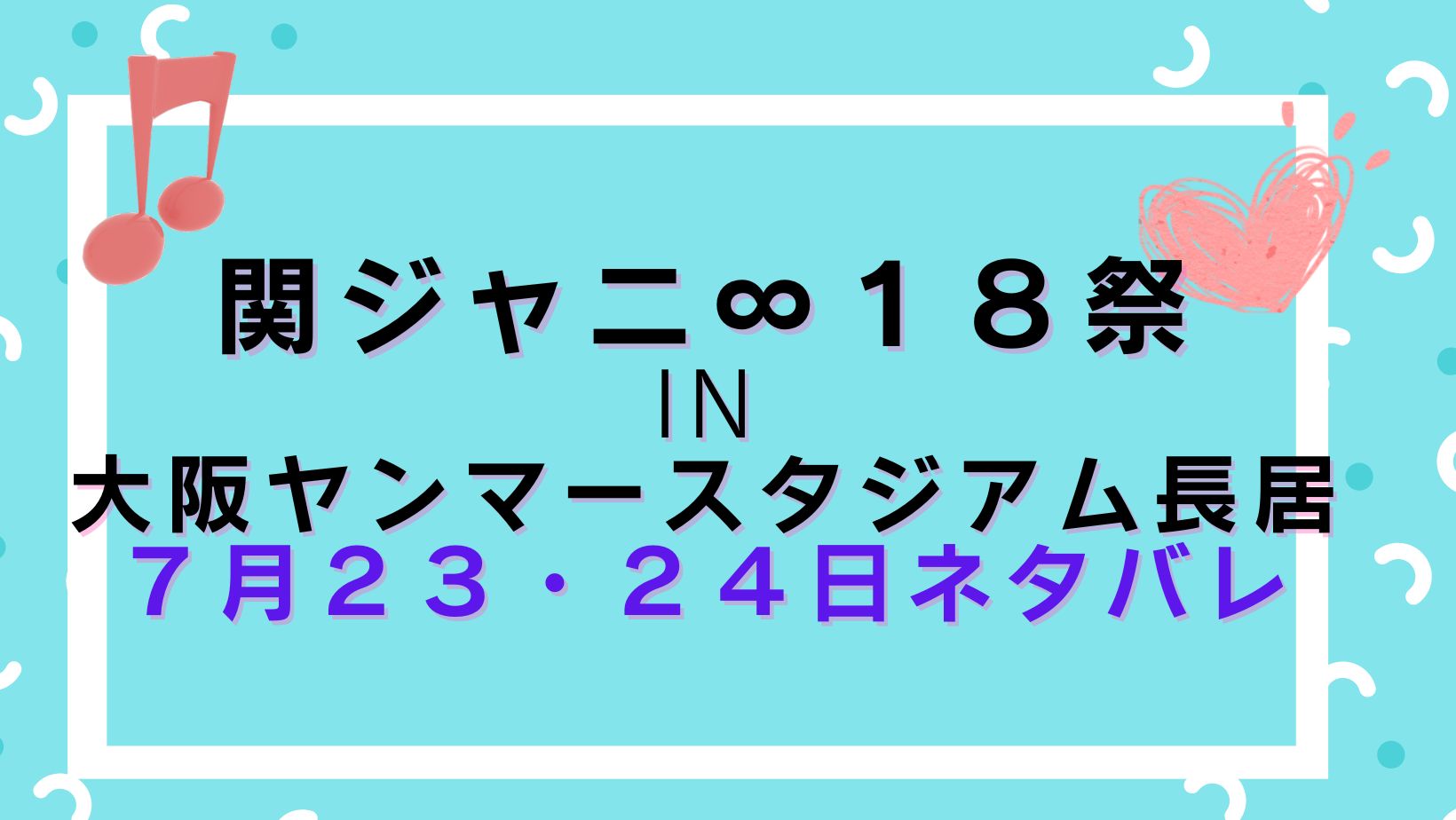 関ジャニ １８祭ネタバレin大阪ヤンマースタジアム長居７月２３ ２４日 自由気ままな楽しいブログ